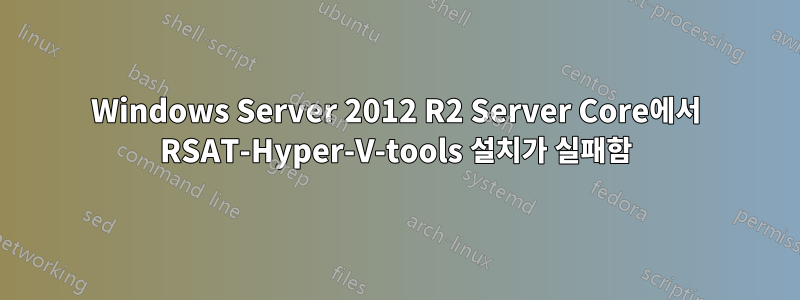 Windows Server 2012 R2 Server Core에서 RSAT-Hyper-V-tools 설치가 실패함