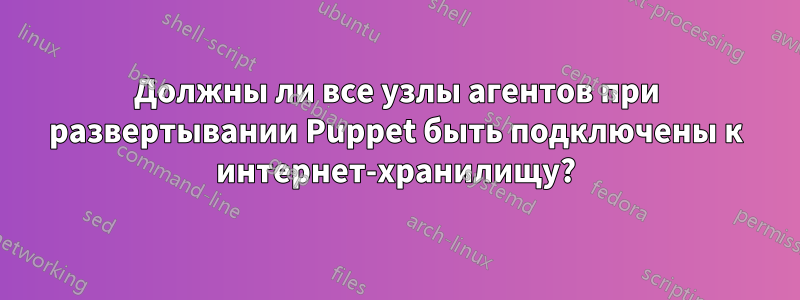 Должны ли все узлы агентов при развертывании Puppet быть подключены к интернет-хранилищу?