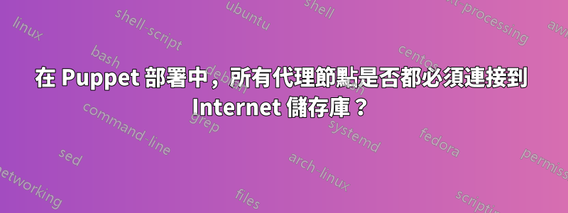 在 Puppet 部署中，所有代理節點是否都必須連接到 Internet 儲存庫？