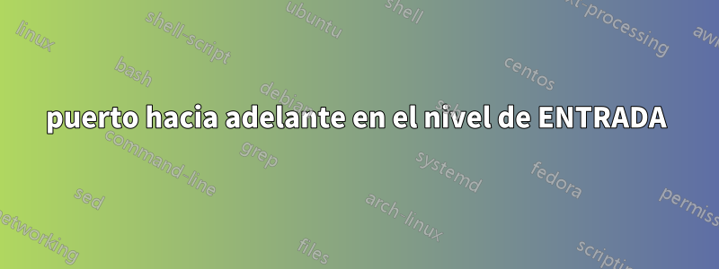 puerto hacia adelante en el nivel de ENTRADA