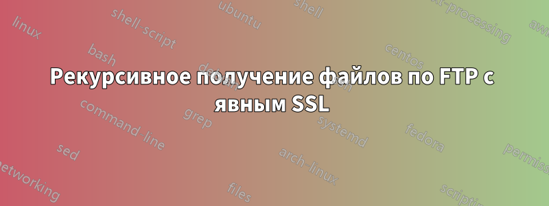 Рекурсивное получение файлов по FTP с явным SSL