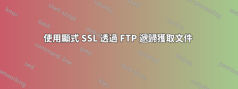 使用顯式 SSL 透過 FTP 遞歸獲取文件