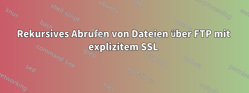 Rekursives Abrufen von Dateien über FTP mit explizitem SSL