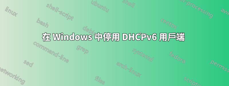 在 Windows 中停用 DHCPv6 用戶端