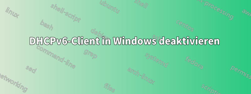 DHCPv6-Client in Windows deaktivieren