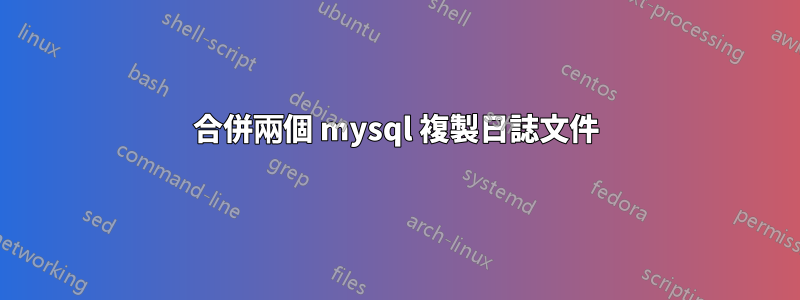 合併兩個 mysql 複製日誌文件