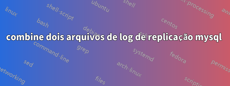 combine dois arquivos de log de replicação mysql