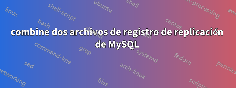 combine dos archivos de registro de replicación de MySQL