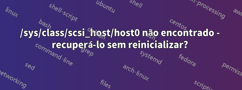 /sys/class/scsi_host/host0 não encontrado - recuperá-lo sem reinicializar?