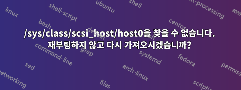 /sys/class/scsi_host/host0을 찾을 수 없습니다. 재부팅하지 않고 다시 가져오시겠습니까?