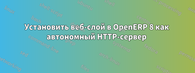 Установить веб-слой в OpenERP 8 как автономный HTTP-сервер