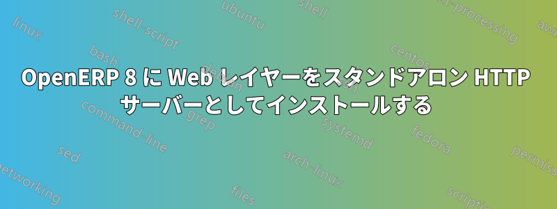 OpenERP 8 に Web レイヤーをスタンドアロン HTTP サーバーとしてインストールする