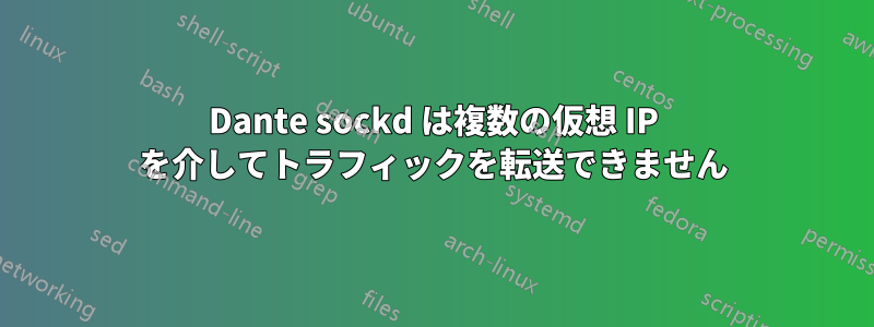 Dante sockd は複数の仮想 IP を介してトラフィックを転送できません