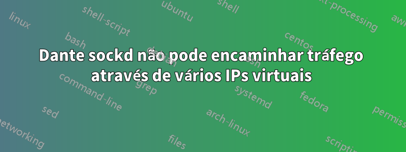 Dante sockd não pode encaminhar tráfego através de vários IPs virtuais