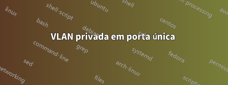 VLAN privada em porta única