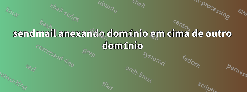 sendmail anexando domínio em cima de outro domínio