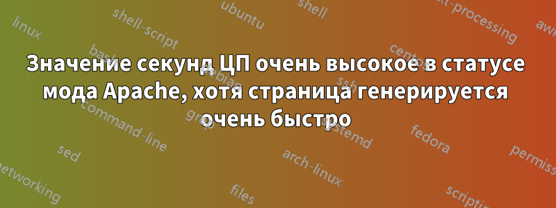 Значение секунд ЦП очень высокое в статусе мода Apache, хотя страница генерируется очень быстро