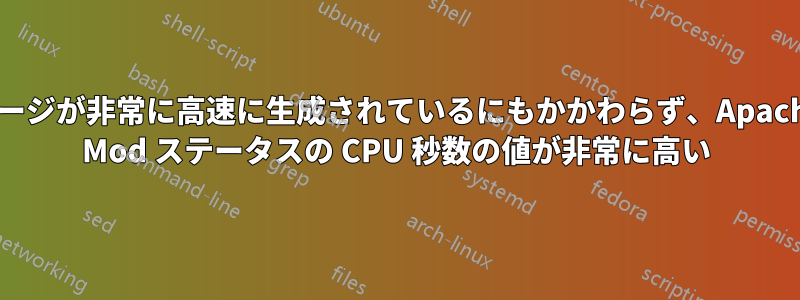 ページが非常に高速に生成されているにもかかわらず、Apache Mod ステータスの CPU 秒数の値が非常に高い