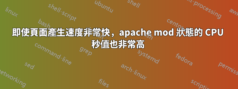 即使頁面產生速度非常快，apache mod 狀態的 CPU 秒值也非常高