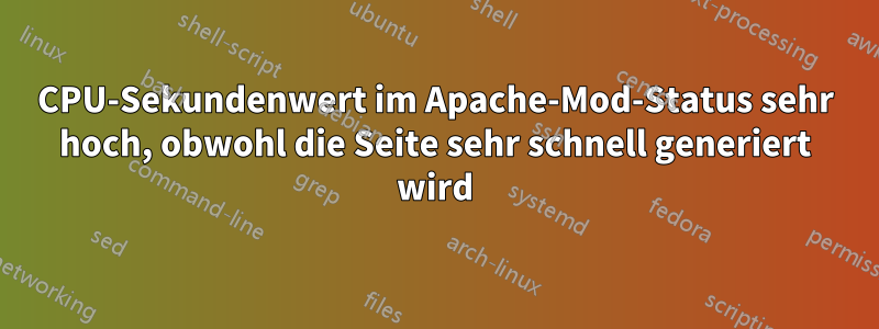 CPU-Sekundenwert im Apache-Mod-Status sehr hoch, obwohl die Seite sehr schnell generiert wird