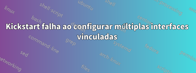 Kickstart falha ao configurar múltiplas interfaces vinculadas