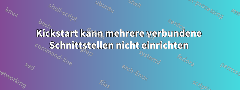 Kickstart kann mehrere verbundene Schnittstellen nicht einrichten