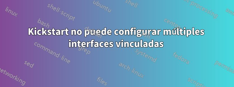 Kickstart no puede configurar múltiples interfaces vinculadas