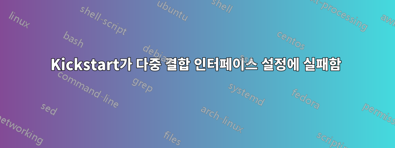 Kickstart가 다중 결합 인터페이스 설정에 실패함