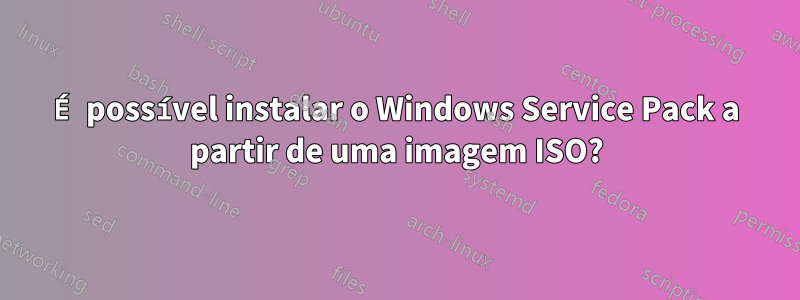 É possível instalar o Windows Service Pack a partir de uma imagem ISO?