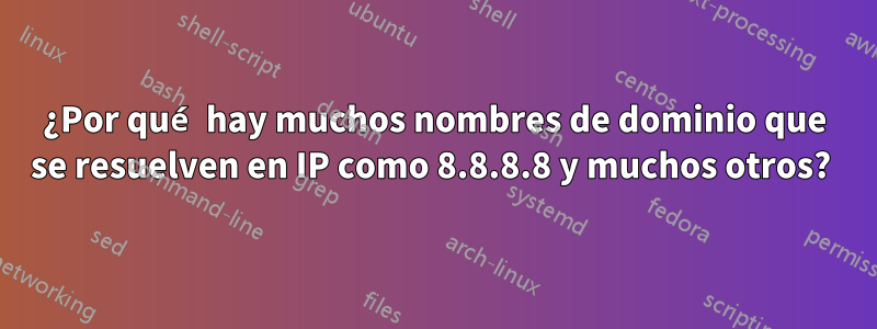 ¿Por qué hay muchos nombres de dominio que se resuelven en IP como 8.8.8.8 y muchos otros? 