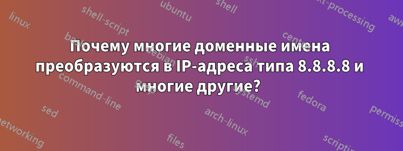 Почему многие доменные имена преобразуются в IP-адреса типа 8.8.8.8 и многие другие? 