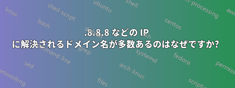 8.8.8.8 などの IP に解決されるドメイン名が多数あるのはなぜですか? 