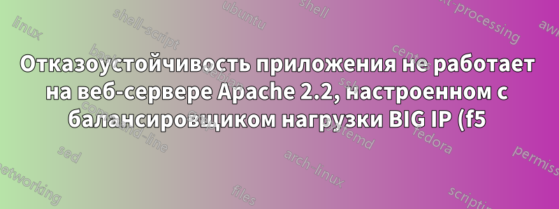 Отказоустойчивость приложения не работает на веб-сервере Apache 2.2, настроенном с балансировщиком нагрузки BIG IP (f5)
