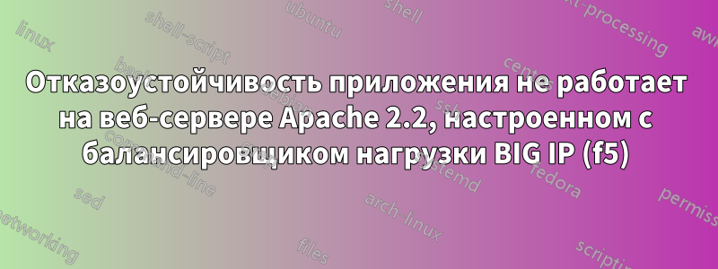 Отказоустойчивость приложения не работает на веб-сервере Apache 2.2, настроенном с балансировщиком нагрузки BIG IP (f5)