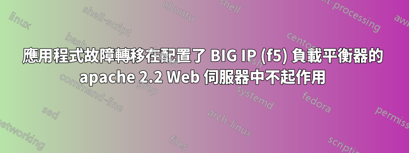 應用程式故障轉移在配置了 BIG IP (f5) 負載平衡器的 apache 2.2 Web 伺服器中不起作用