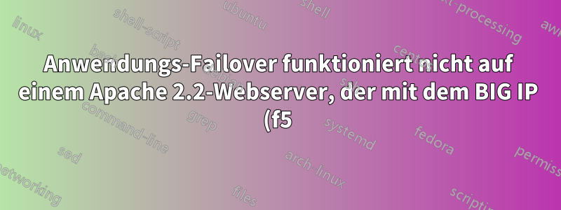 Anwendungs-Failover funktioniert nicht auf einem Apache 2.2-Webserver, der mit dem BIG IP (f5)-Load Balancer konfiguriert ist