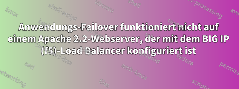 Anwendungs-Failover funktioniert nicht auf einem Apache 2.2-Webserver, der mit dem BIG IP (f5)-Load Balancer konfiguriert ist