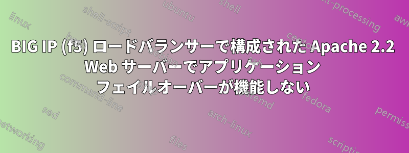 BIG IP (f5) ロードバランサーで構成された Apache 2.2 Web サーバーでアプリケーション フェイルオーバーが機能しない