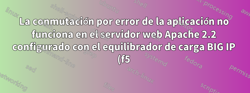 La conmutación por error de la aplicación no funciona en el servidor web Apache 2.2 configurado con el equilibrador de carga BIG IP (f5)