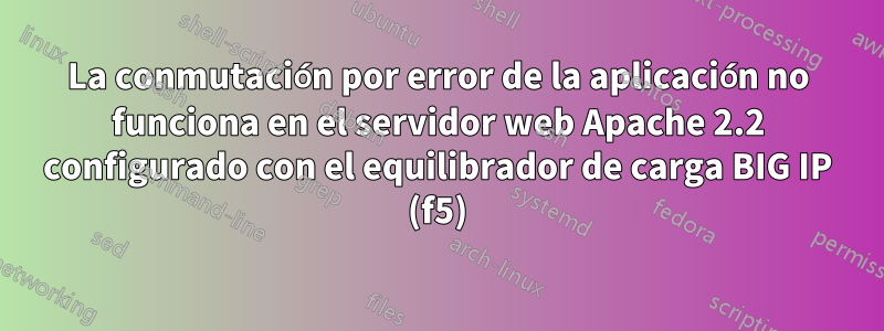 La conmutación por error de la aplicación no funciona en el servidor web Apache 2.2 configurado con el equilibrador de carga BIG IP (f5)