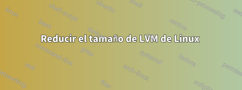 Reducir el tamaño de LVM de Linux