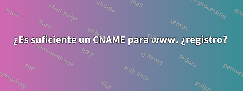 ¿Es suficiente un CNAME para www. ¿registro?