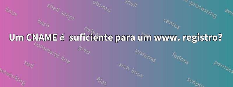 Um CNAME é suficiente para um www. registro?