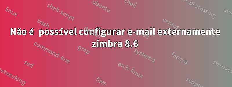 Não é possível configurar e-mail externamente zimbra 8.6