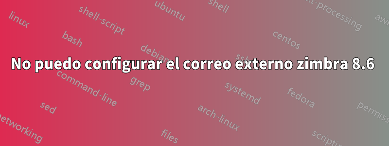 No puedo configurar el correo externo zimbra 8.6