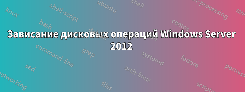 Зависание дисковых операций Windows Server 2012