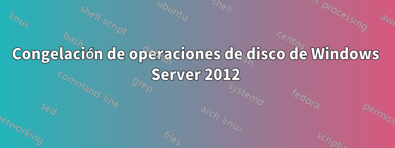 Congelación de operaciones de disco de Windows Server 2012