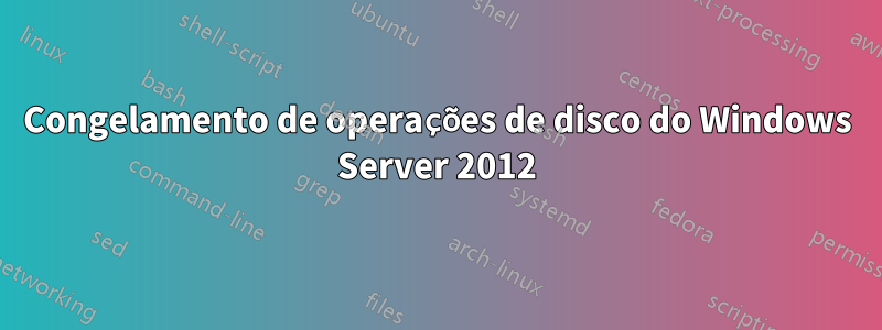 Congelamento de operações de disco do Windows Server 2012