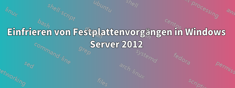 Einfrieren von Festplattenvorgängen in Windows Server 2012