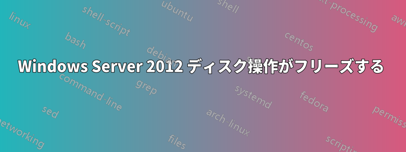 Windows Server 2012 ディスク操作がフリーズする